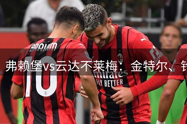 弗赖堡vs云达不莱梅：金特尔、铃木唯人首发，菲尔克鲁格、马尔科-弗里德尔出战