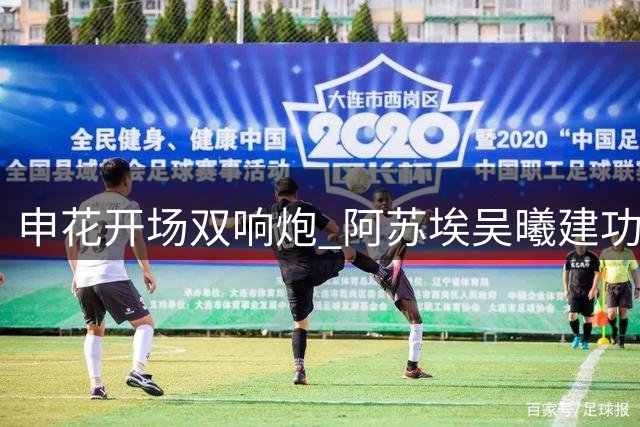 申花开场双响炮 阿苏埃吴曦建功助客队领先