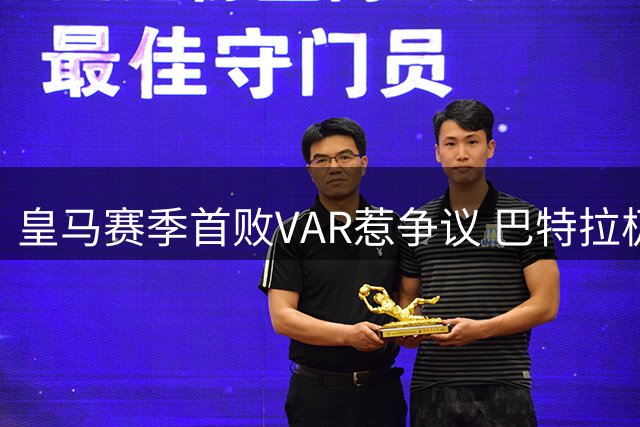 皇马赛季首败VAR惹争议 巴特拉极限动作引爆伯纳乌风波