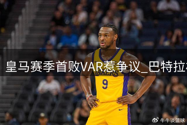 皇马赛季首败VAR惹争议 巴特拉极限动作引爆伯纳乌风波