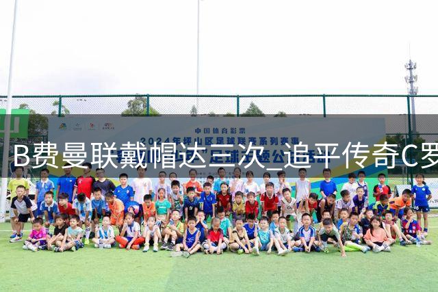 B费曼联戴帽达三次 追平传奇C罗纪录