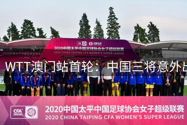 WTT澳门站首轮：中国三将意外出局
